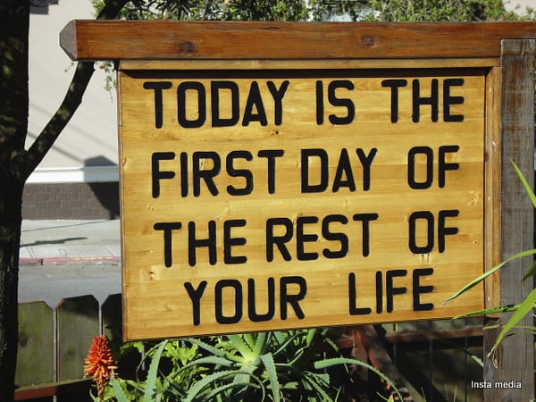 Be the rest of your life. What Day is it today. Change your Life today. This great Life we share.