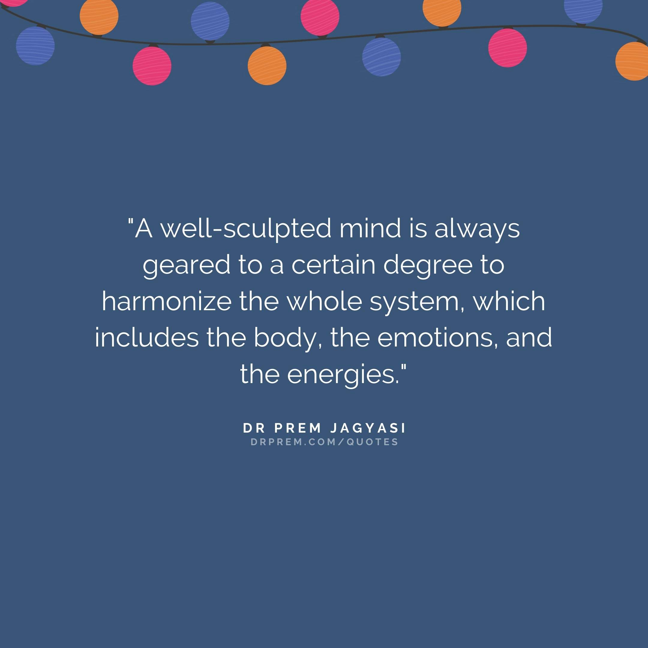 A well-sculpted mind is always geared to a certain degree- Dr Prem Jagyasi Quote