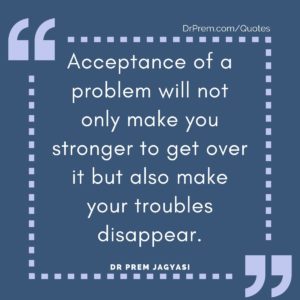 Acceptance of a problem will not only make you stronger to get over it but also make your troubles disappear.
