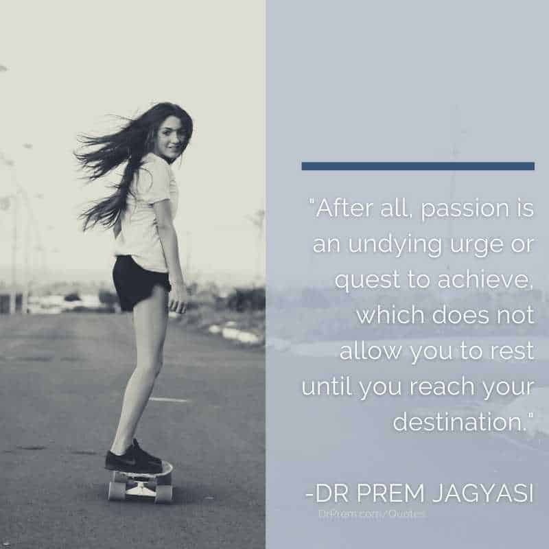 After all, passion is an undying urge or quest- Dr Prem Jagyasi Quote