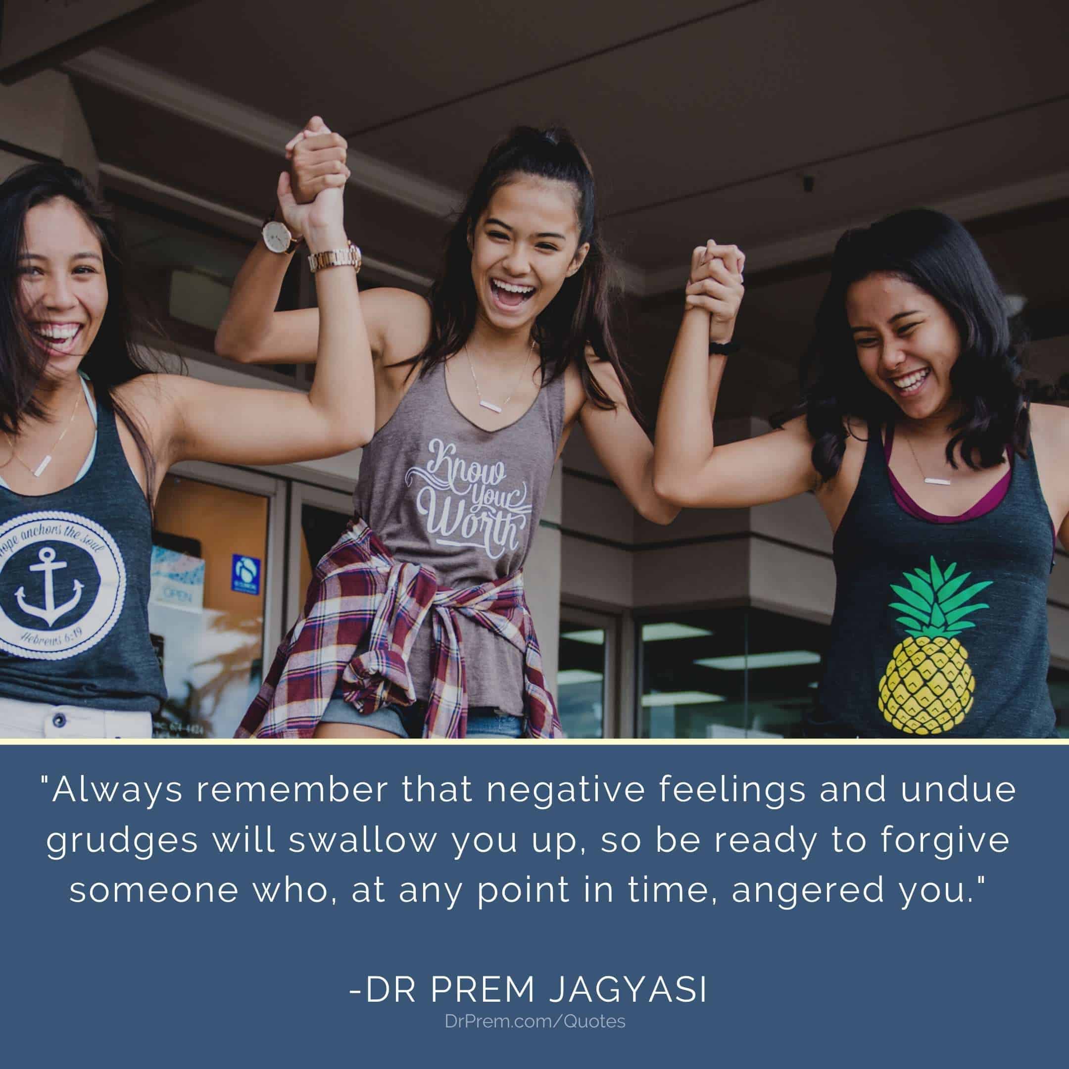 Always remember that negative feelings and undue grudges will swallow- Dr Prem Jagyasi Quote