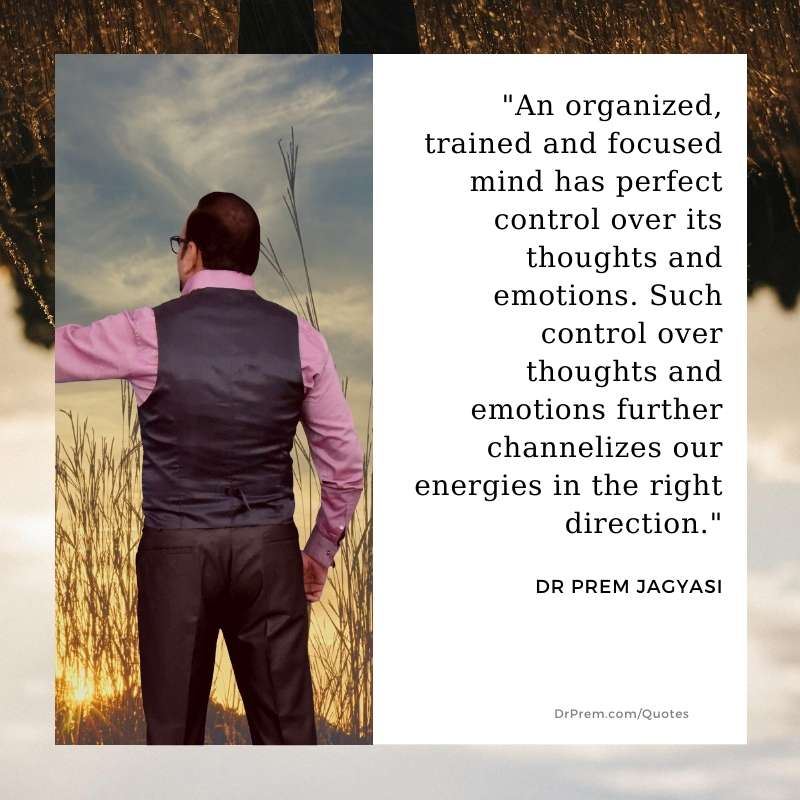 An organized, trained and focused mind has perfect control over its- Dr Prem Jagyasi Quotes