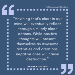 Anything that’s clear in our mind will eventually reflect through similarly clear actions. While positive thoughts will present themselves as awesome activities and creations, negative ones will cause destruction.