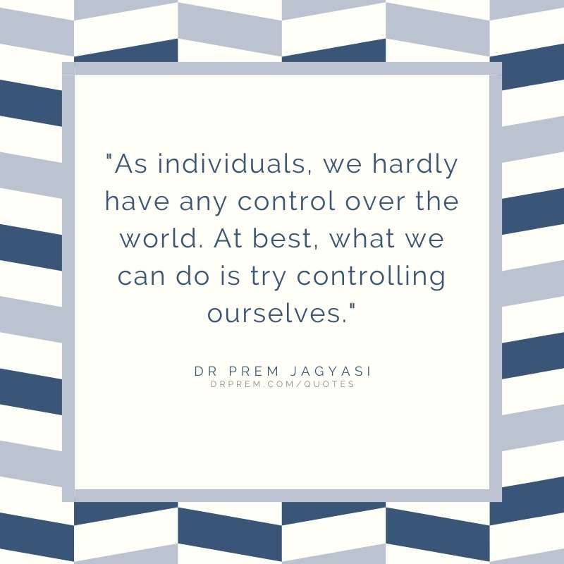 As individual, we hardly have any control over the world- Dr Prem Jagyasi Quote