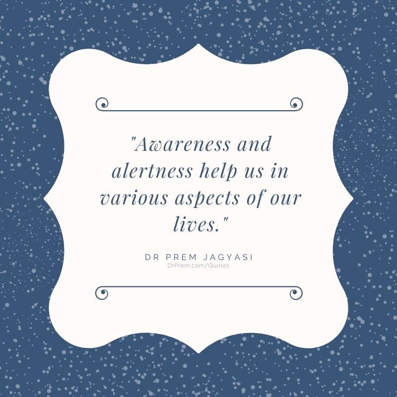 Awareness and alertness help us in various- Dr Prem Jagyasi Quotes