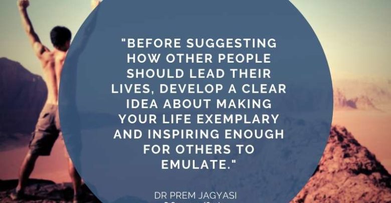 Before suggesting how other people should lead their lives, develop a clear- Dr Prem Jagyasi Quote