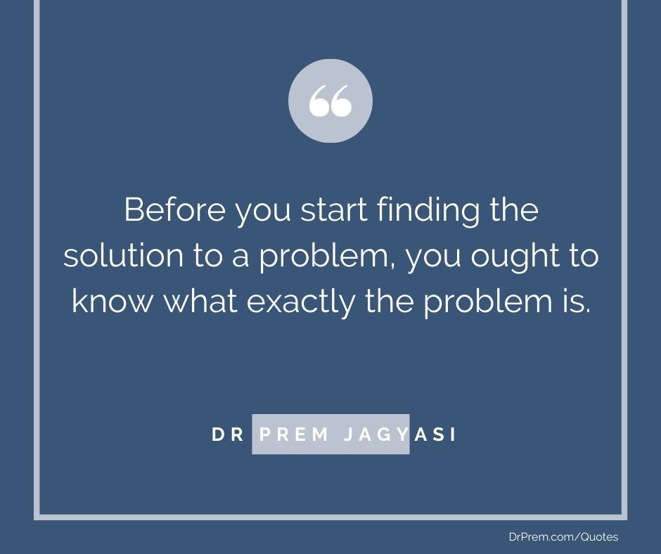 Before you start finding the solution- Dr prem jagyasi