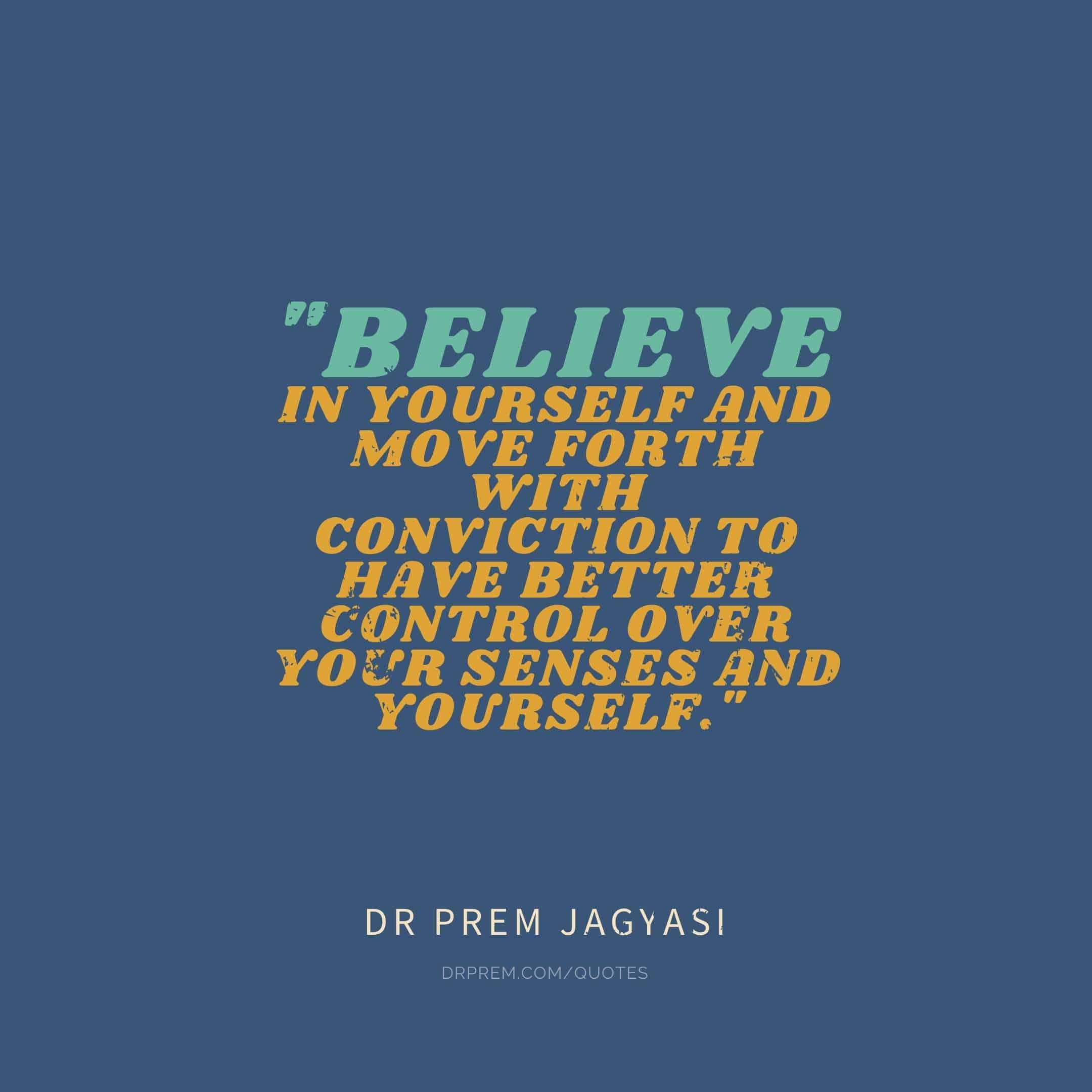 Believe in yourself and move forth with conviction- Dr Prem Jagyasi Quote