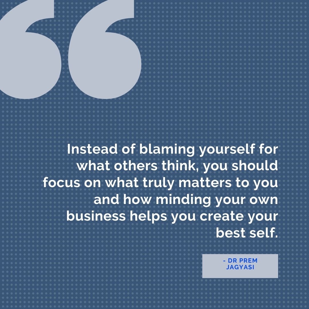 Instead of blaming yourself for what others think, you should focus on what truly matters to you and how minding your own business helps you create your best self.
