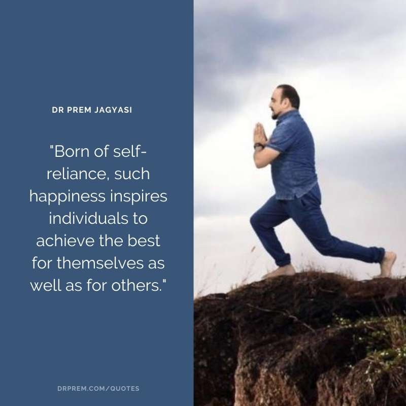 Born of self reliance, such happiness- Dr Prem Jagyasi Quote