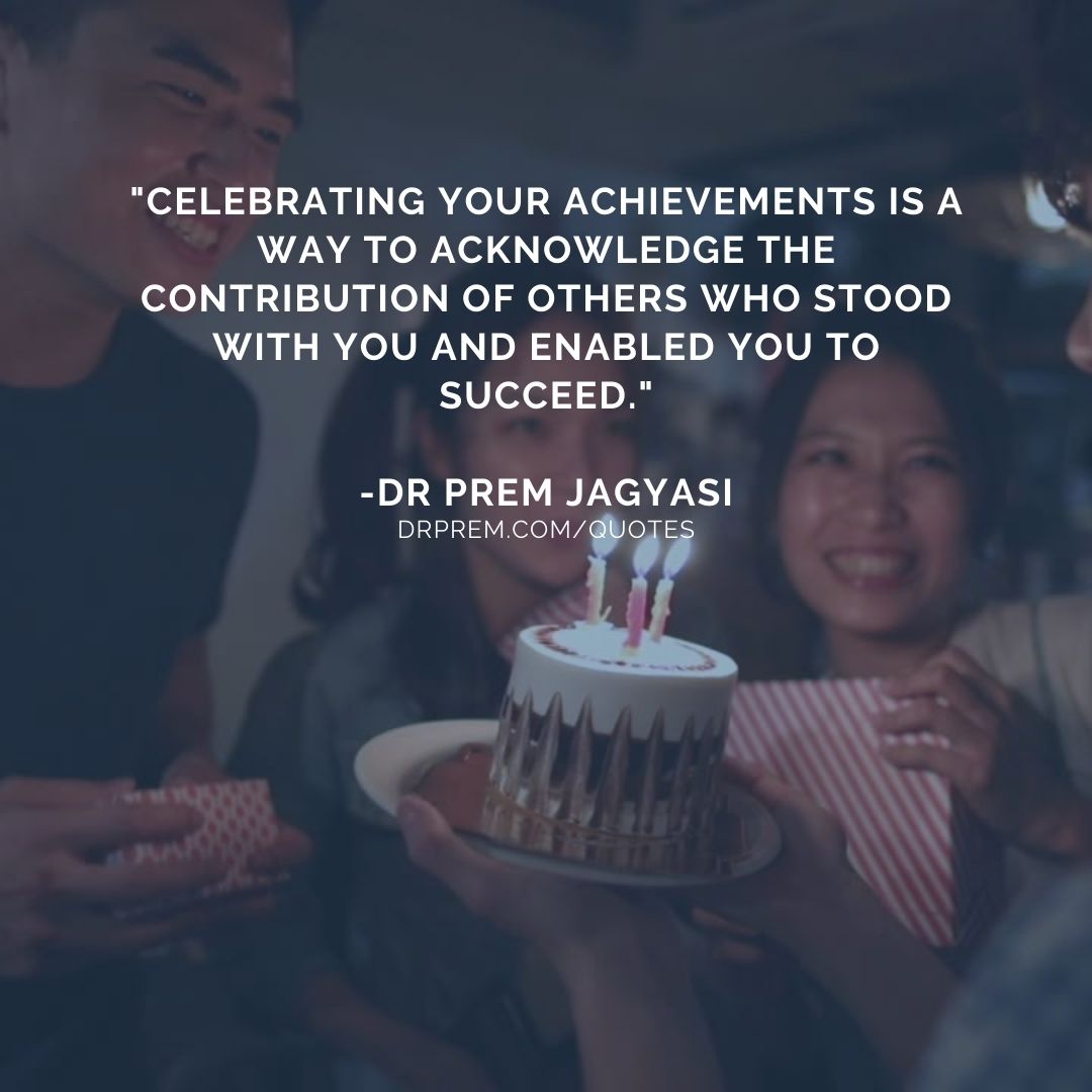 Celebrating your achievements is a way to acknowledge the- Dr Prem Jagyasi Quotes