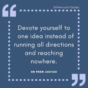 Devote yourself to one idea instead of running all directions and reaching nowhere.