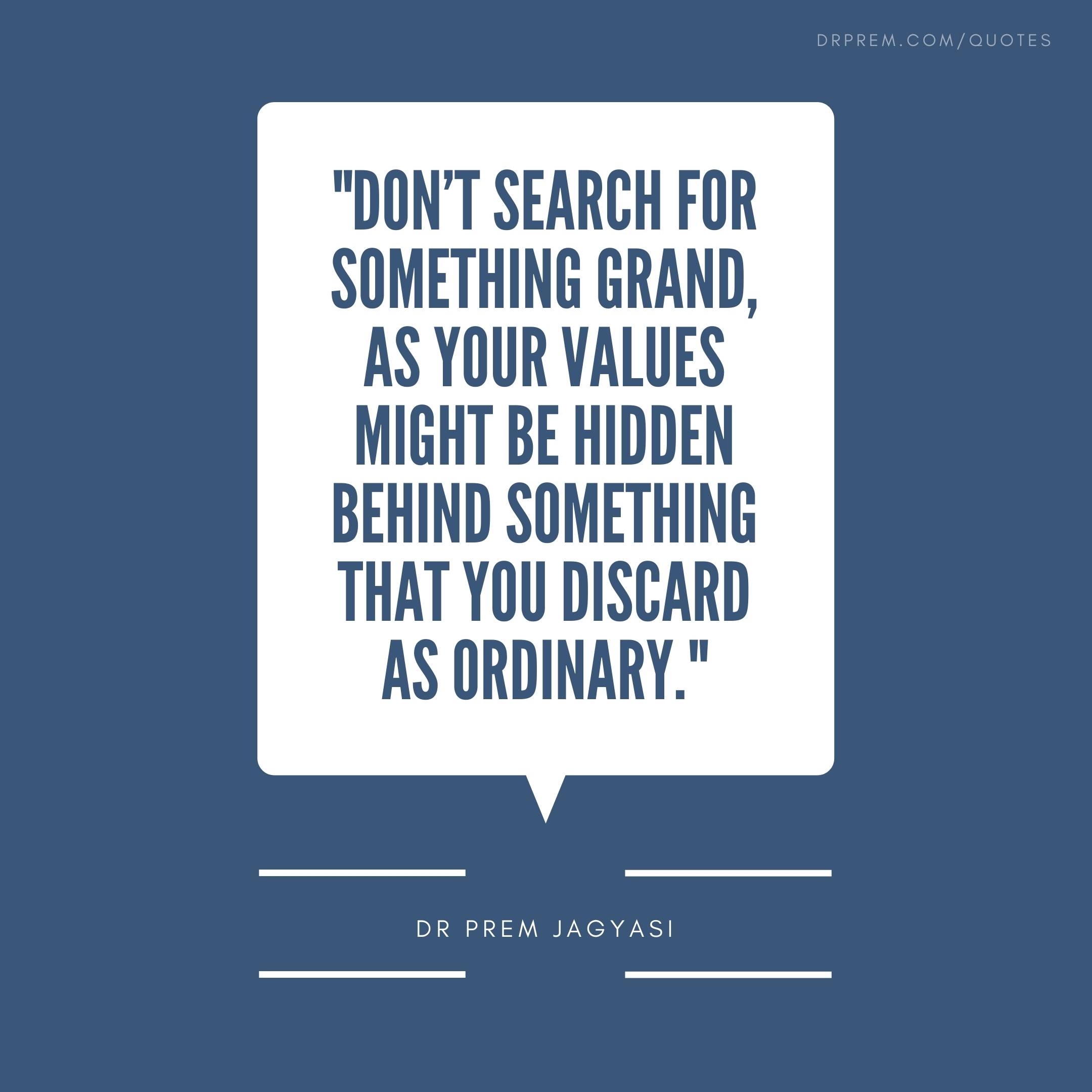 Don't search for something grand as your values might be hidden-Dr Prem Jagyasi Quotes
