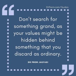 Don’t search for something grand, as your values