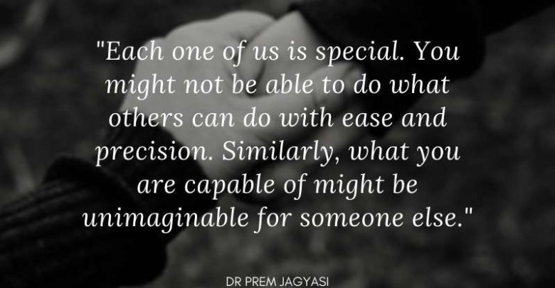 Each one of us is special. You might not be able to do what others-Dr Prem Jagyasi Quote