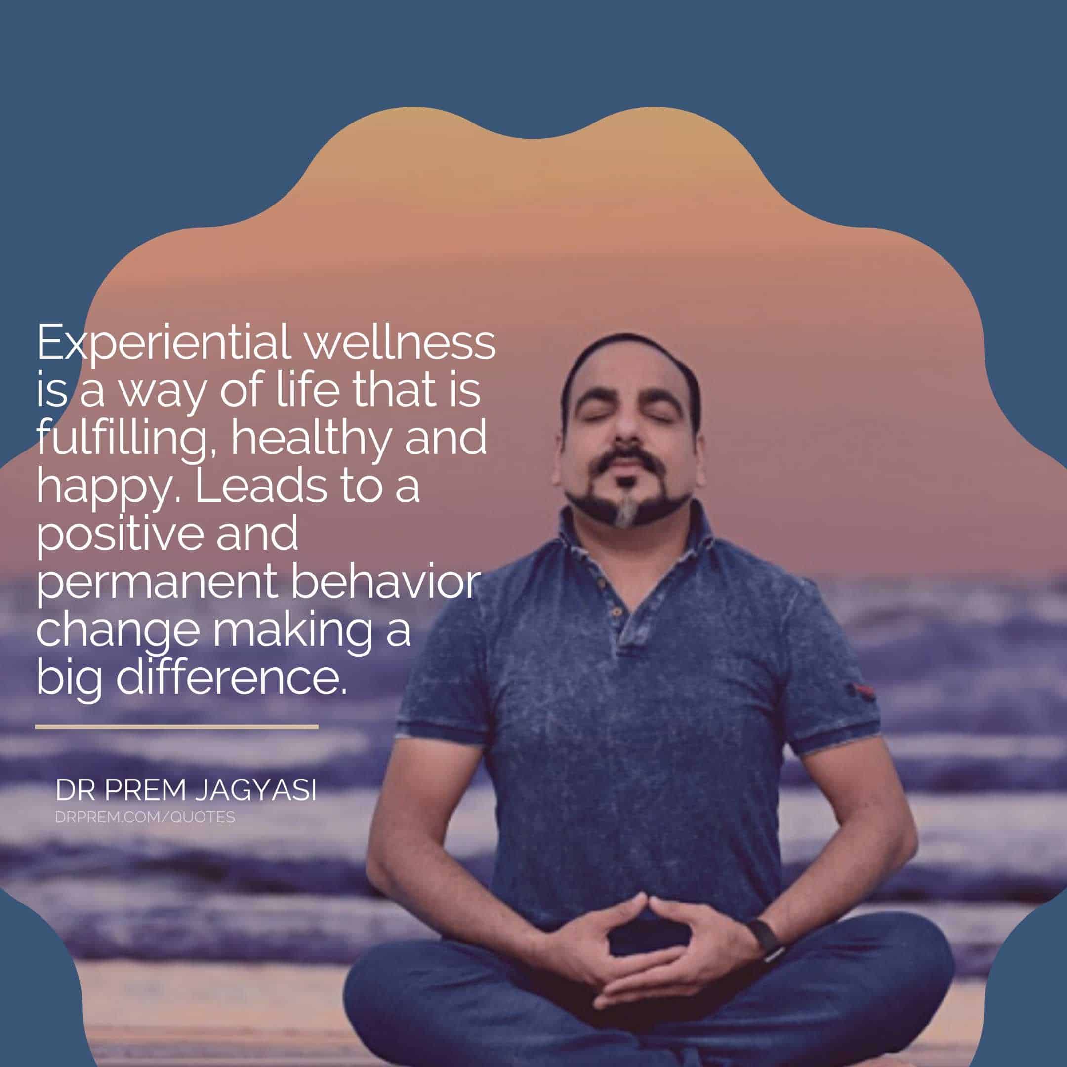 Experiential Wellness- Dr Prem Jagyasi Quote