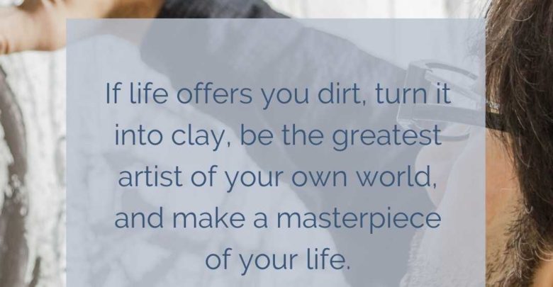 If life offers you dirt, turn it into clay,