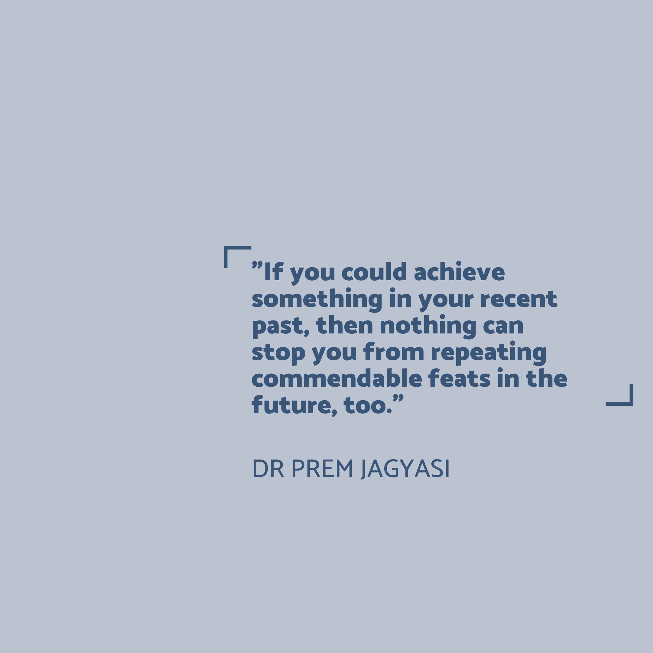 If you could achieve something in your recent past- Dr Prem Jagyasi Quotes