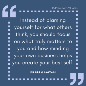 Instead of blaming yourself for what others think, you should focus on what truly matters to you and how minding your own business helps you create your best self.