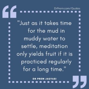 Just as it takes time for the mud in muddy water to settle, meditation only yields fruit if it is practiced regularly for a long time.