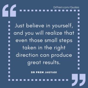 Just believe in yourself, and you will realize that even those small steps