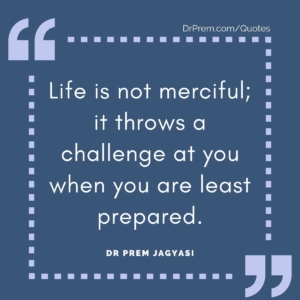 Life is not merciful; it throws a challenge at you when you are least prepared.