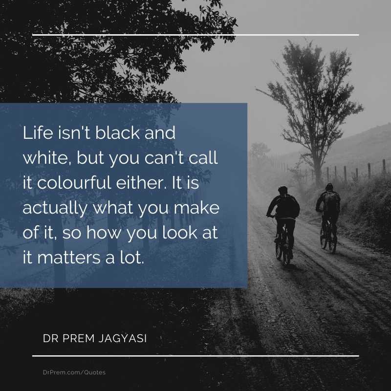 Life isn't black and white, but you can't call it colourful either- Dr Prem Jagyasi Quotes