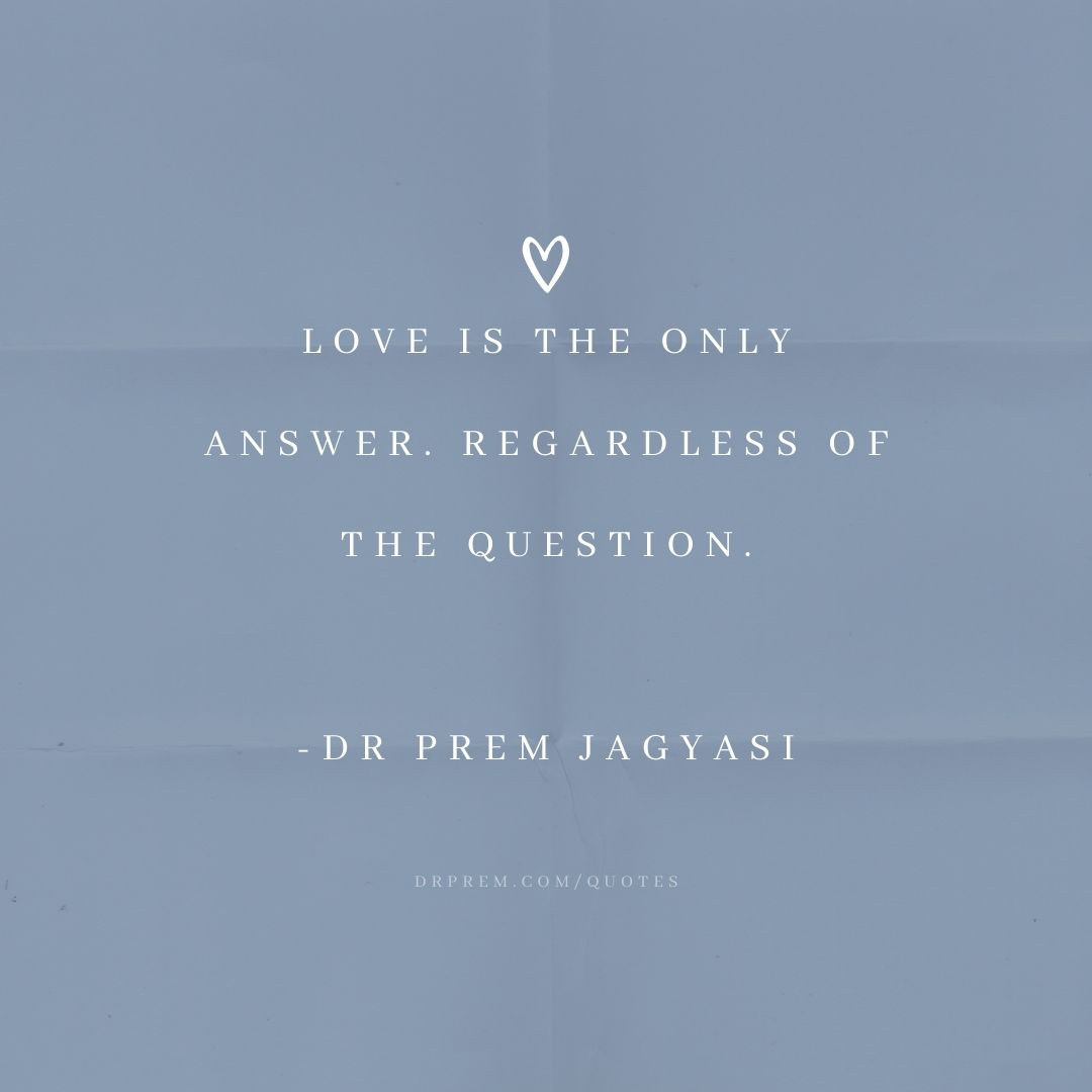 Love is the only answer. Regardless of the question- Dr Prem Jagyasi Quotes
