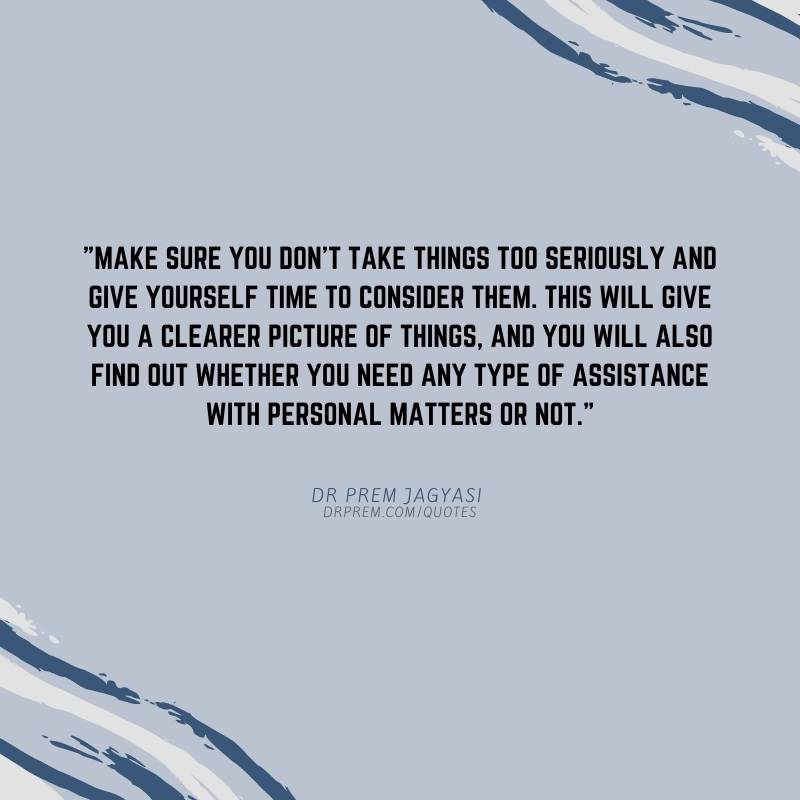 Make sure you don't take things too seriously and give yourself-Dr Prem Jagyasi Quotes