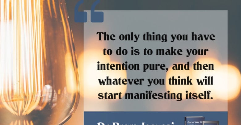 The only thing you have to do is to make your intention pure, and then whatever you think will start manifesting itself.