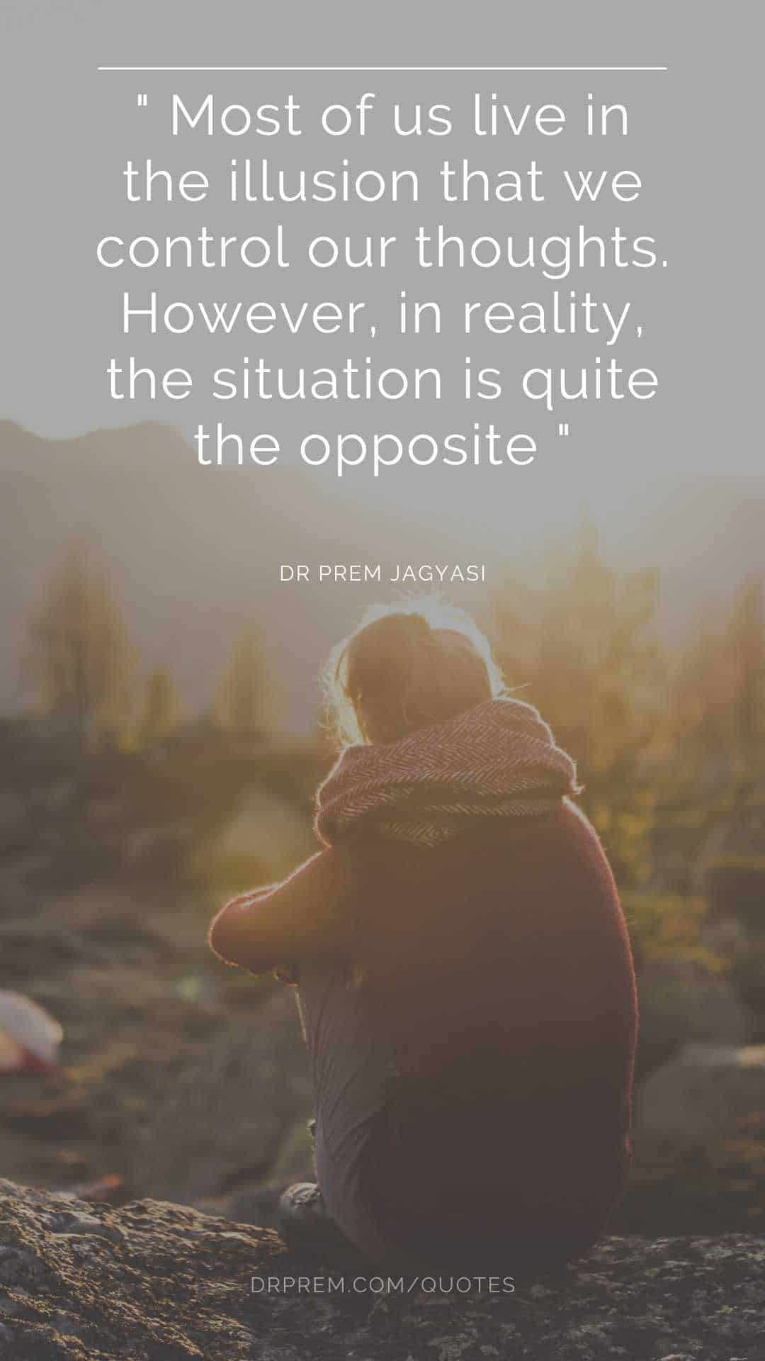 Most of us live in the illusion that we control our thoughts. However, in reality, the situation is quite the opposite.