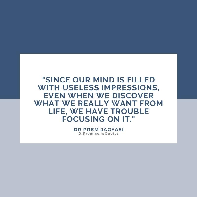 Since our mind is filled with useless impressions, even when we discover-Dr Prem Jagyasi