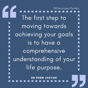 The first step to moving towards achieving your goals is to have a comprehensive understanding of your life purpose.