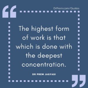 The highest form of work is that which is done with the deepest concentration.