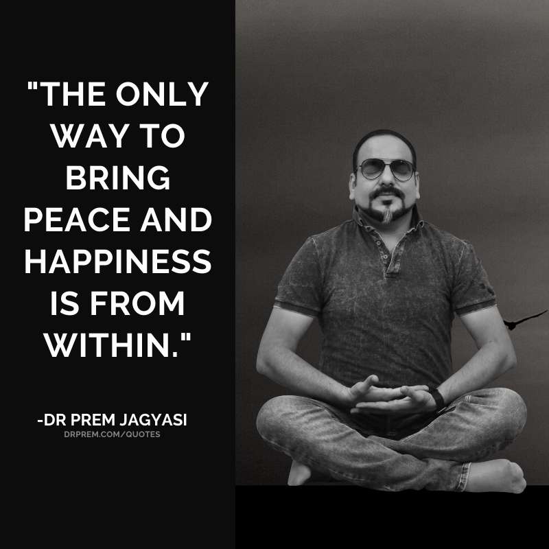The only way to bring peace and happiness-Dr Prem Jagyasi Quotes