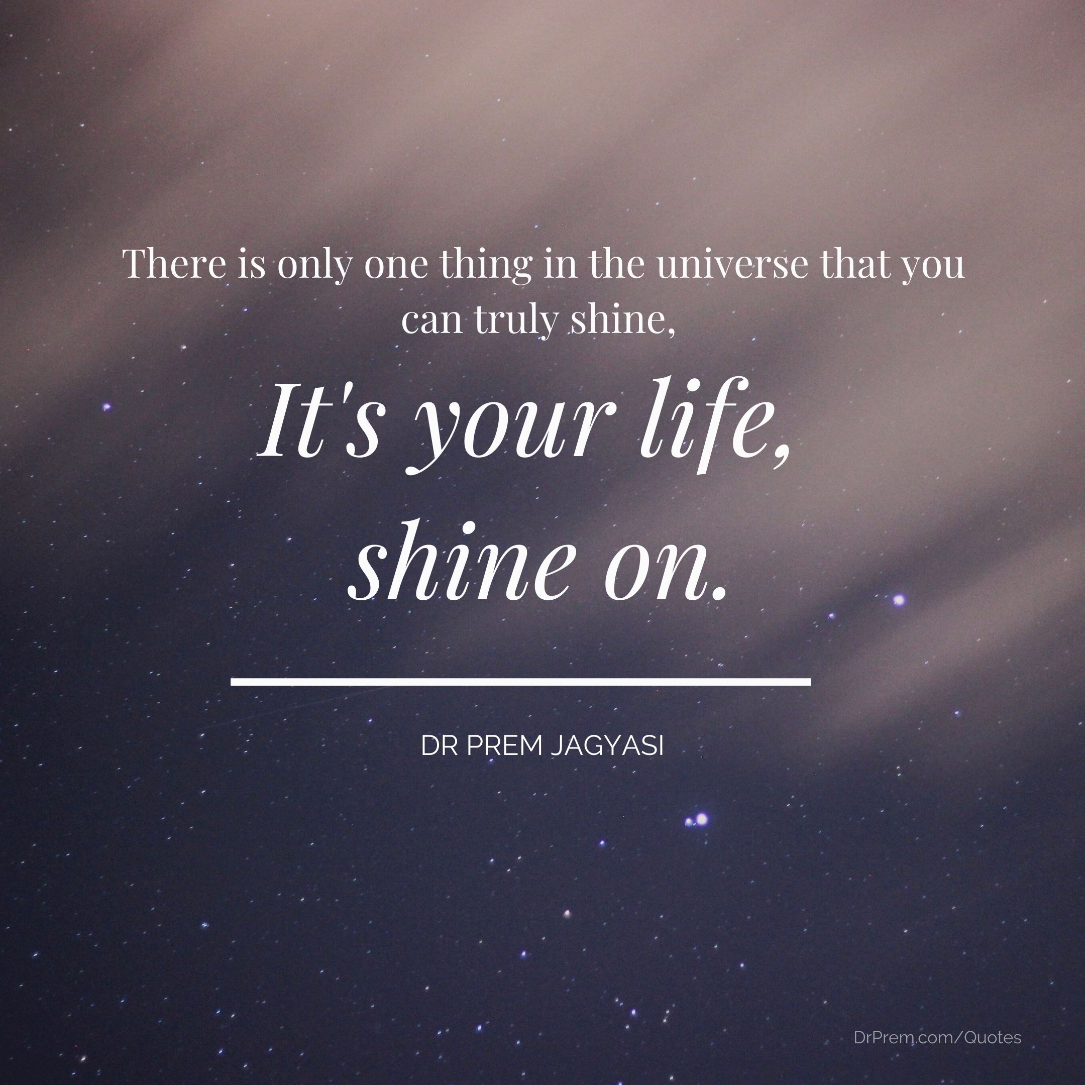 There is only one thing in the universe that you can truly shine,