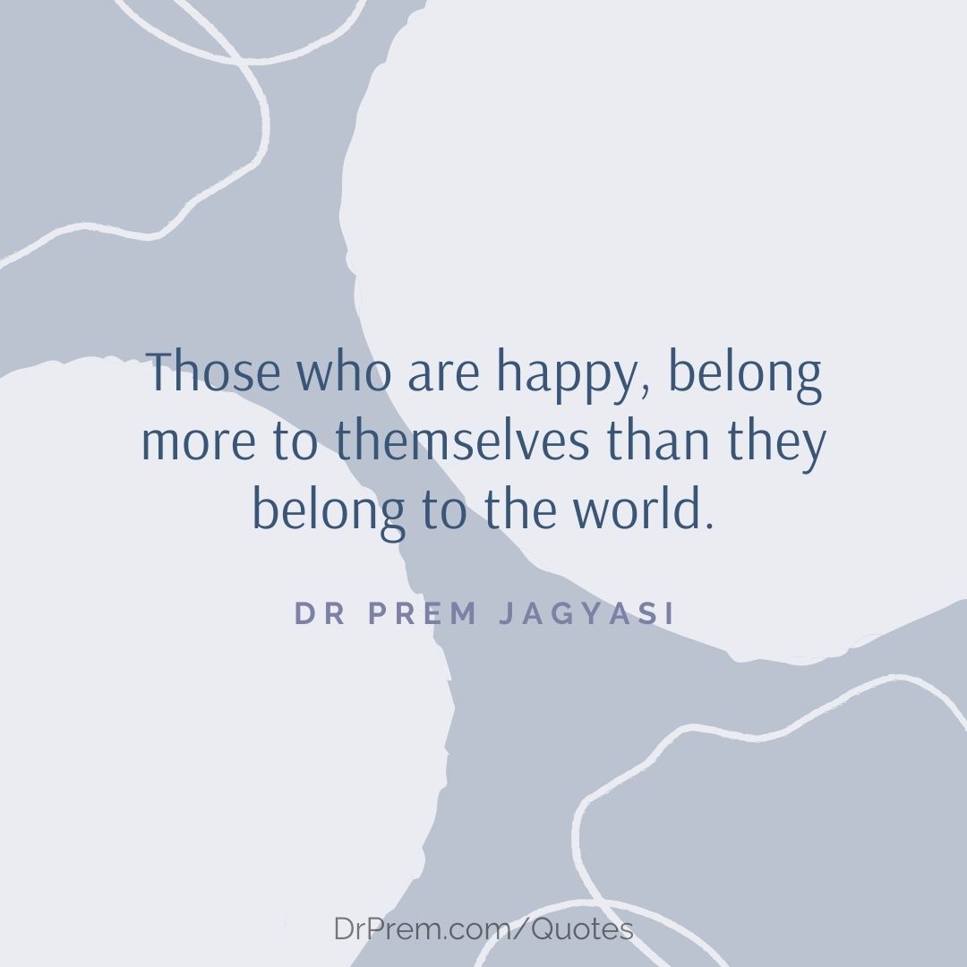Those who are happy belong more to themselves- Dr Prem Jagyasi Quotes