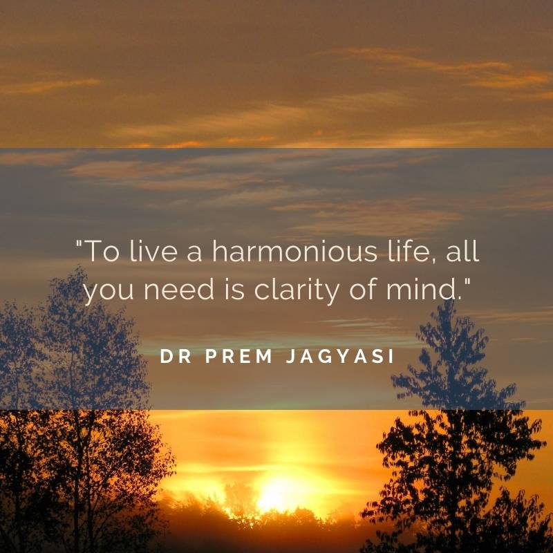 To live a harmonious life, all you need is clarity of mind- Dr Prem Jagyasi Quote
