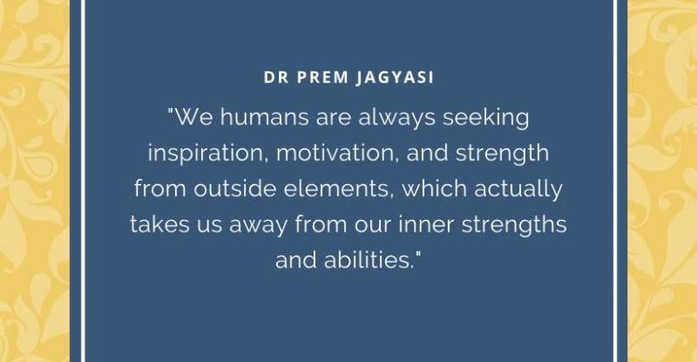 We humans are always seeking inspiration, motivation, and strength from outside elements- Dr Prem Jagyasi Quotes