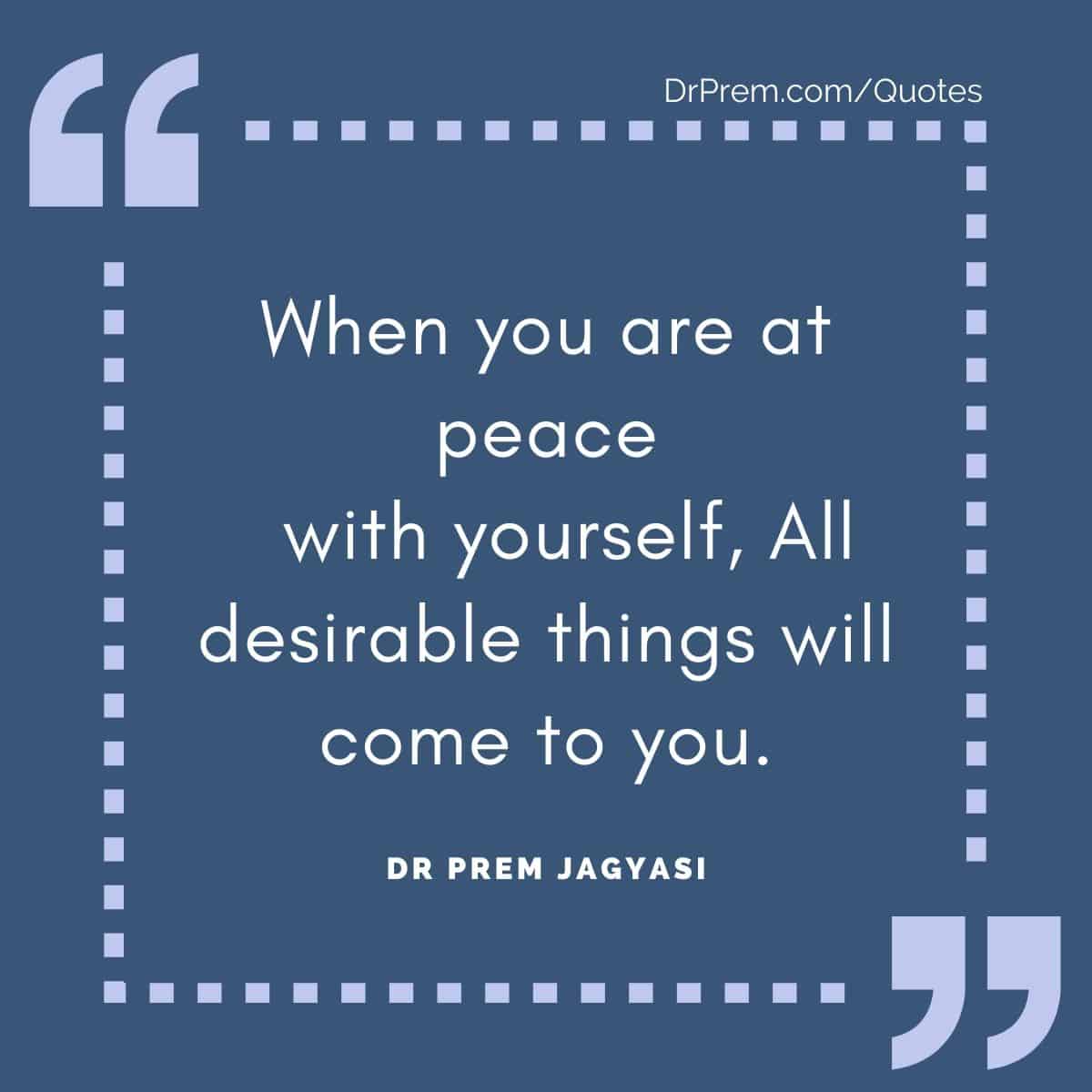 When you are at peace with yourself, All desirable things will come to you.