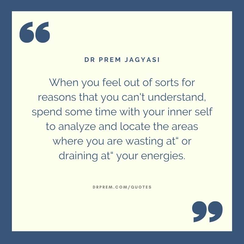 When you feel out of sorts for reasons that you can't understand, spend some time- Dr Prem Jagyasi Quotes