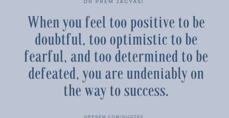 When you feel too positive to be doubtful- Dr Prem Jagyasi Quotes