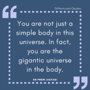 You are not just a simple body in this universe. In fact, you are the gigantic universe in the body.