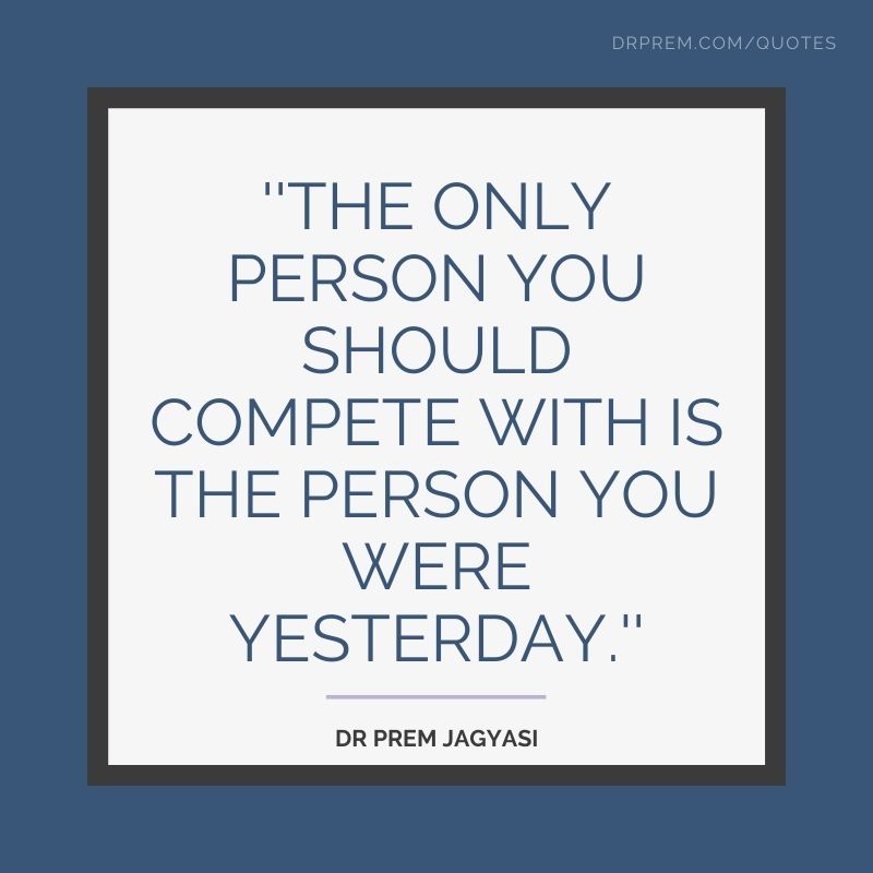 the only person you should compete with is the person you were yesterday- dr prem jagyasi quotes