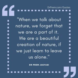 When we talk about nature, we forget that we are a part of it