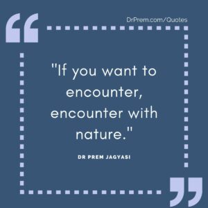 If you want to encounter, encounter with nature.
